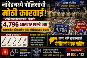 नांदेडमध्ये पोलिसांची मोठी कारवाई; ‘ऑपरेशन क्रॅकडाउन’मध्ये ४,७९६ धारदार शस्त्रे जप्त