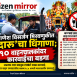 गणेश विसर्जन मिरवणुकीत ‘दारू’चा धिंगाणा; १० वाहनचालकांवर कारवाईचा बडगा